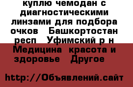 куплю чемодан с диагностическими линзами для подбора очков - Башкортостан респ., Уфимский р-н Медицина, красота и здоровье » Другое   